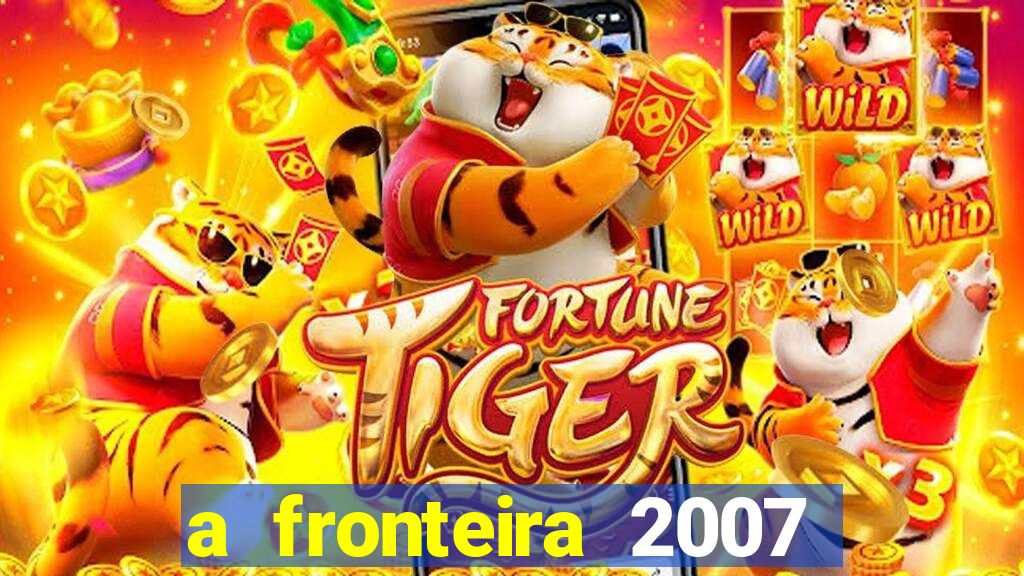 a fronteira 2007 filme completo dublado